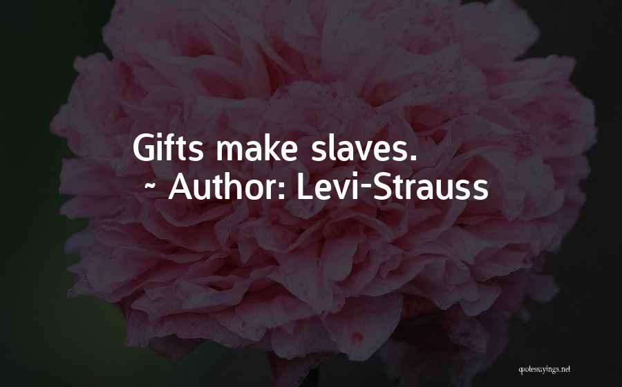 Levi-Strauss Quotes: Gifts Make Slaves.