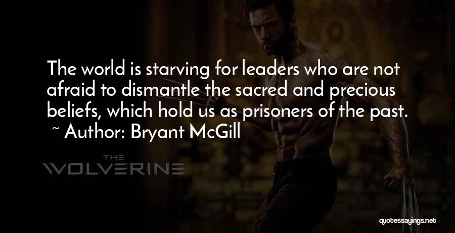 Bryant McGill Quotes: The World Is Starving For Leaders Who Are Not Afraid To Dismantle The Sacred And Precious Beliefs, Which Hold Us