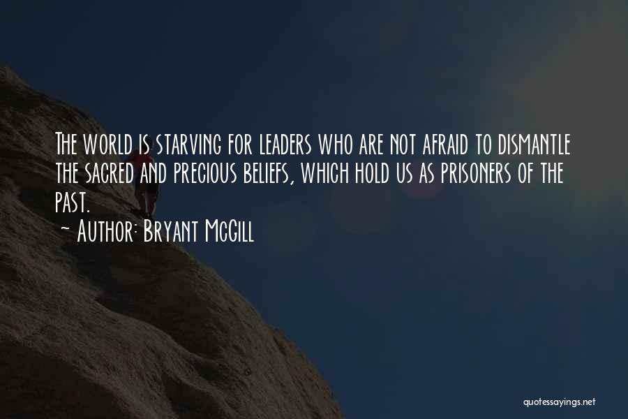 Bryant McGill Quotes: The World Is Starving For Leaders Who Are Not Afraid To Dismantle The Sacred And Precious Beliefs, Which Hold Us