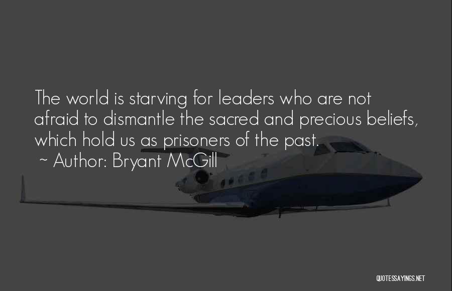 Bryant McGill Quotes: The World Is Starving For Leaders Who Are Not Afraid To Dismantle The Sacred And Precious Beliefs, Which Hold Us