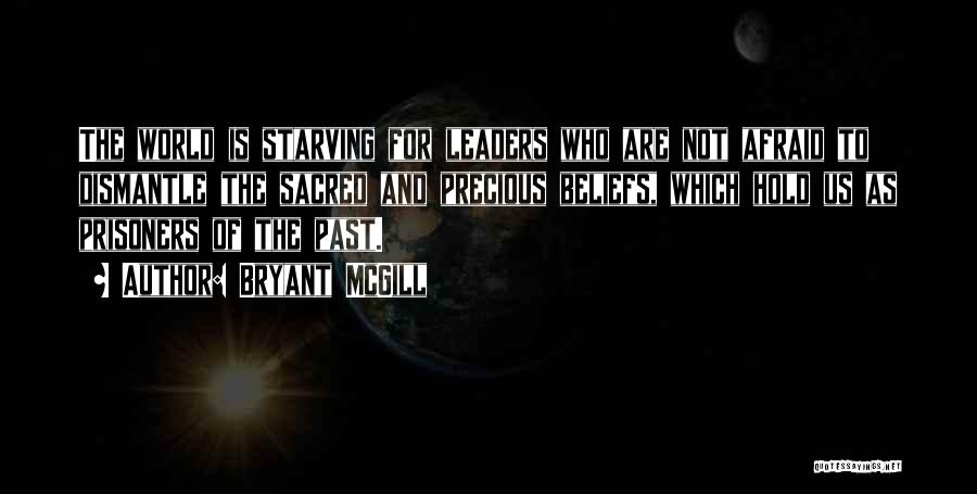 Bryant McGill Quotes: The World Is Starving For Leaders Who Are Not Afraid To Dismantle The Sacred And Precious Beliefs, Which Hold Us