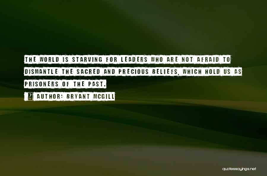 Bryant McGill Quotes: The World Is Starving For Leaders Who Are Not Afraid To Dismantle The Sacred And Precious Beliefs, Which Hold Us