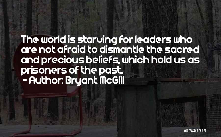 Bryant McGill Quotes: The World Is Starving For Leaders Who Are Not Afraid To Dismantle The Sacred And Precious Beliefs, Which Hold Us