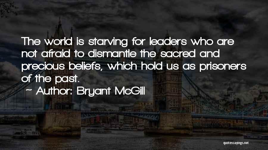 Bryant McGill Quotes: The World Is Starving For Leaders Who Are Not Afraid To Dismantle The Sacred And Precious Beliefs, Which Hold Us