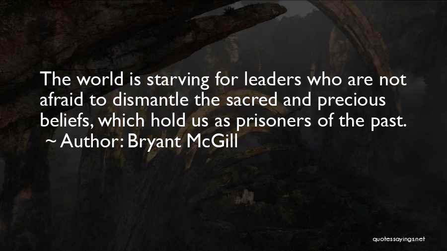 Bryant McGill Quotes: The World Is Starving For Leaders Who Are Not Afraid To Dismantle The Sacred And Precious Beliefs, Which Hold Us