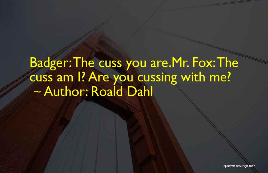 Roald Dahl Quotes: Badger: The Cuss You Are.mr. Fox: The Cuss Am I? Are You Cussing With Me?