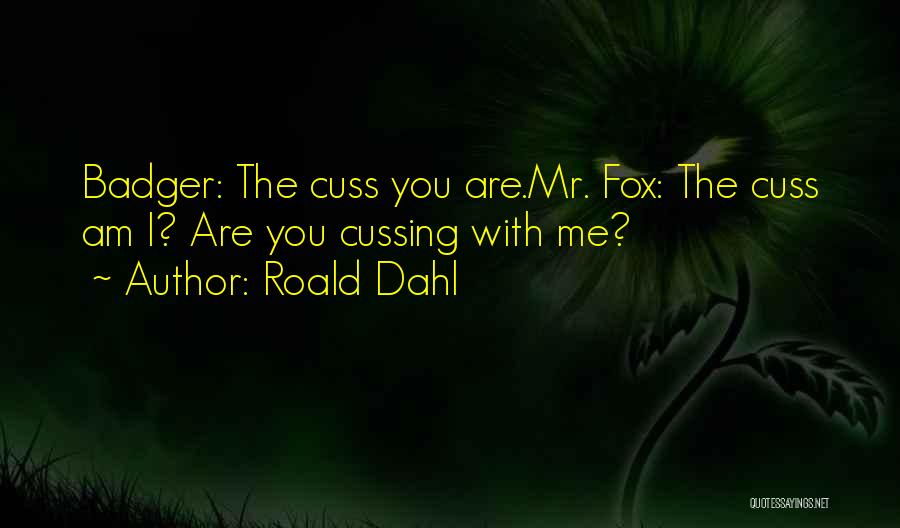 Roald Dahl Quotes: Badger: The Cuss You Are.mr. Fox: The Cuss Am I? Are You Cussing With Me?