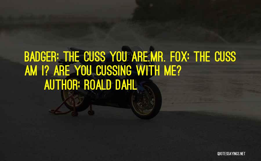 Roald Dahl Quotes: Badger: The Cuss You Are.mr. Fox: The Cuss Am I? Are You Cussing With Me?