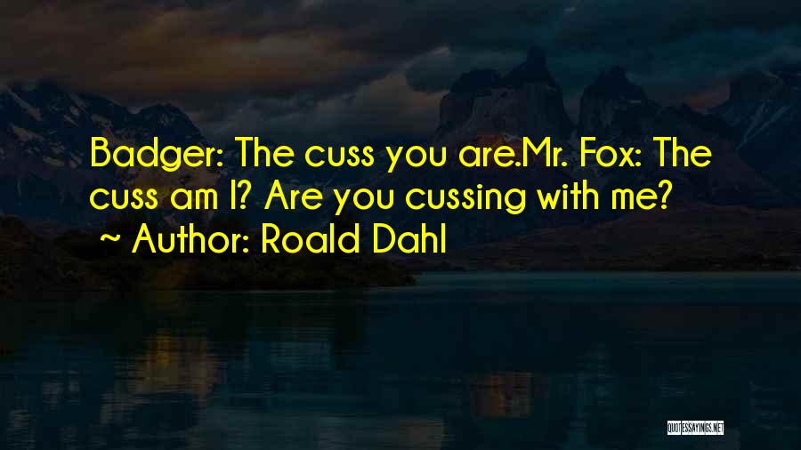 Roald Dahl Quotes: Badger: The Cuss You Are.mr. Fox: The Cuss Am I? Are You Cussing With Me?