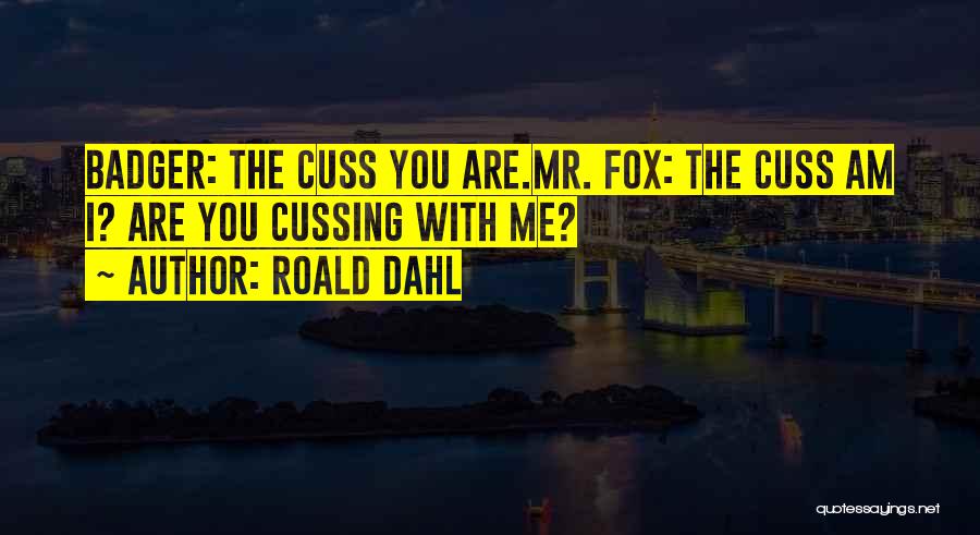Roald Dahl Quotes: Badger: The Cuss You Are.mr. Fox: The Cuss Am I? Are You Cussing With Me?
