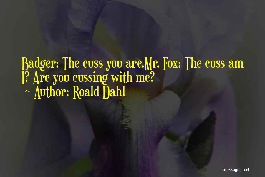 Roald Dahl Quotes: Badger: The Cuss You Are.mr. Fox: The Cuss Am I? Are You Cussing With Me?