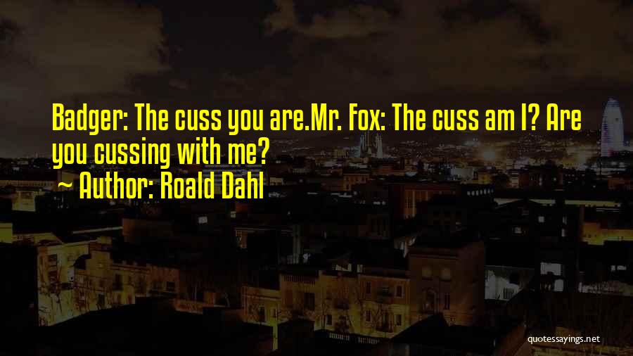 Roald Dahl Quotes: Badger: The Cuss You Are.mr. Fox: The Cuss Am I? Are You Cussing With Me?