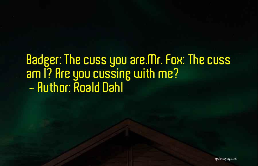 Roald Dahl Quotes: Badger: The Cuss You Are.mr. Fox: The Cuss Am I? Are You Cussing With Me?