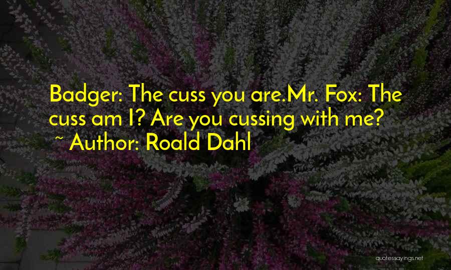 Roald Dahl Quotes: Badger: The Cuss You Are.mr. Fox: The Cuss Am I? Are You Cussing With Me?