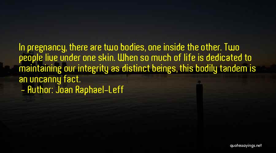 Joan Raphael-Leff Quotes: In Pregnancy, There Are Two Bodies, One Inside The Other. Two People Live Under One Skin. When So Much Of