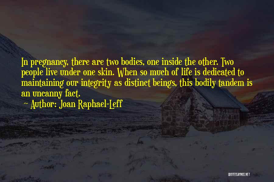 Joan Raphael-Leff Quotes: In Pregnancy, There Are Two Bodies, One Inside The Other. Two People Live Under One Skin. When So Much Of