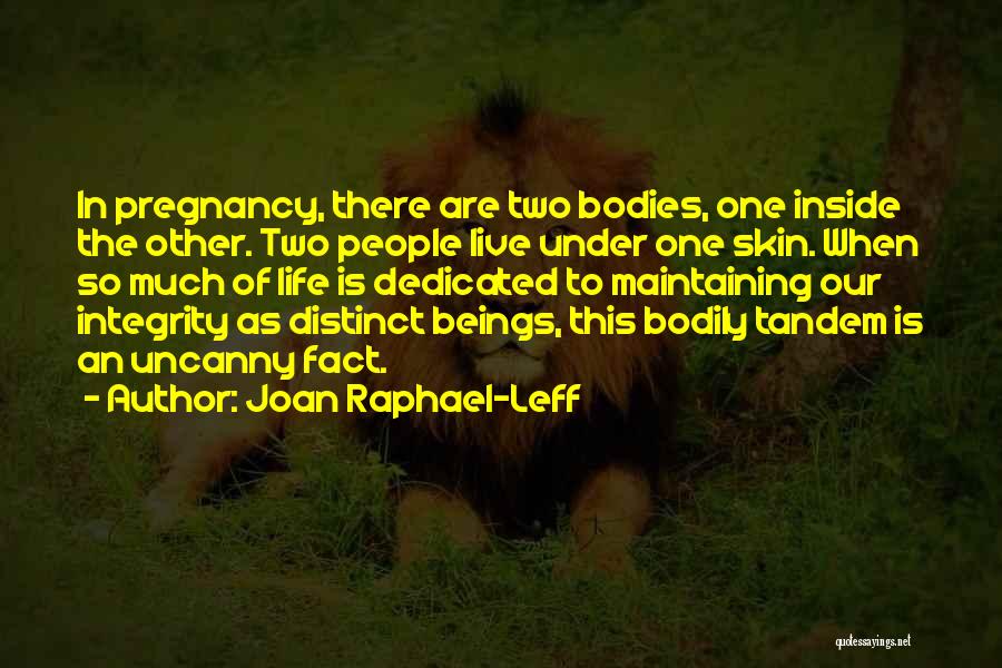 Joan Raphael-Leff Quotes: In Pregnancy, There Are Two Bodies, One Inside The Other. Two People Live Under One Skin. When So Much Of