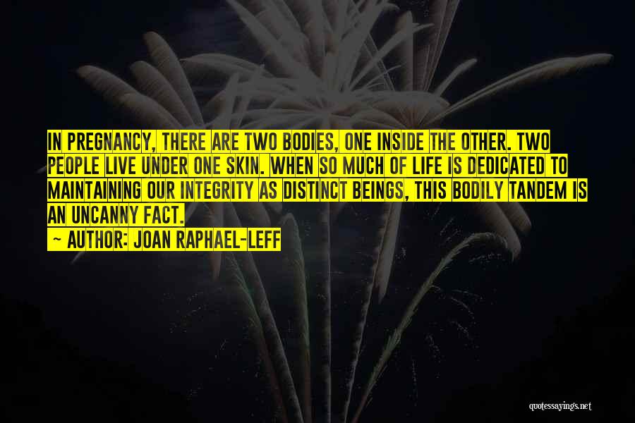 Joan Raphael-Leff Quotes: In Pregnancy, There Are Two Bodies, One Inside The Other. Two People Live Under One Skin. When So Much Of
