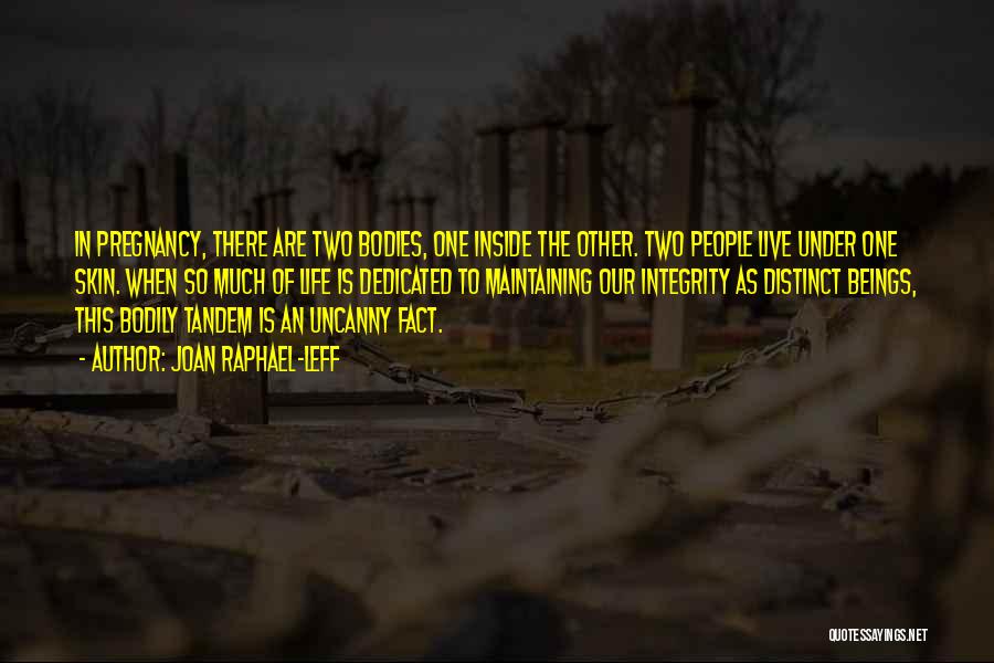 Joan Raphael-Leff Quotes: In Pregnancy, There Are Two Bodies, One Inside The Other. Two People Live Under One Skin. When So Much Of