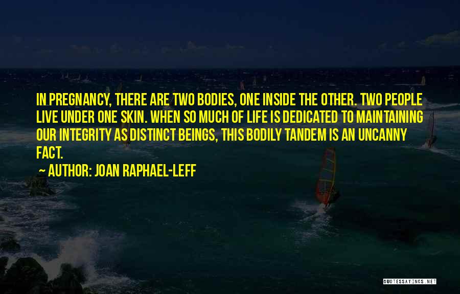 Joan Raphael-Leff Quotes: In Pregnancy, There Are Two Bodies, One Inside The Other. Two People Live Under One Skin. When So Much Of