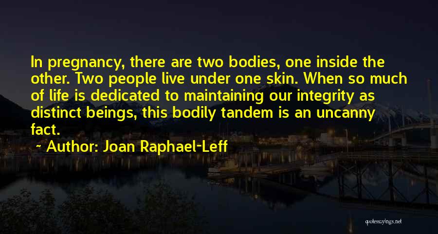 Joan Raphael-Leff Quotes: In Pregnancy, There Are Two Bodies, One Inside The Other. Two People Live Under One Skin. When So Much Of