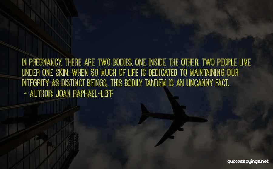 Joan Raphael-Leff Quotes: In Pregnancy, There Are Two Bodies, One Inside The Other. Two People Live Under One Skin. When So Much Of