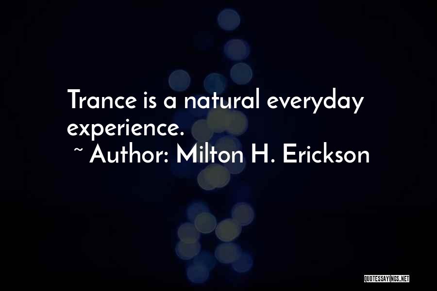 Milton H. Erickson Quotes: Trance Is A Natural Everyday Experience.