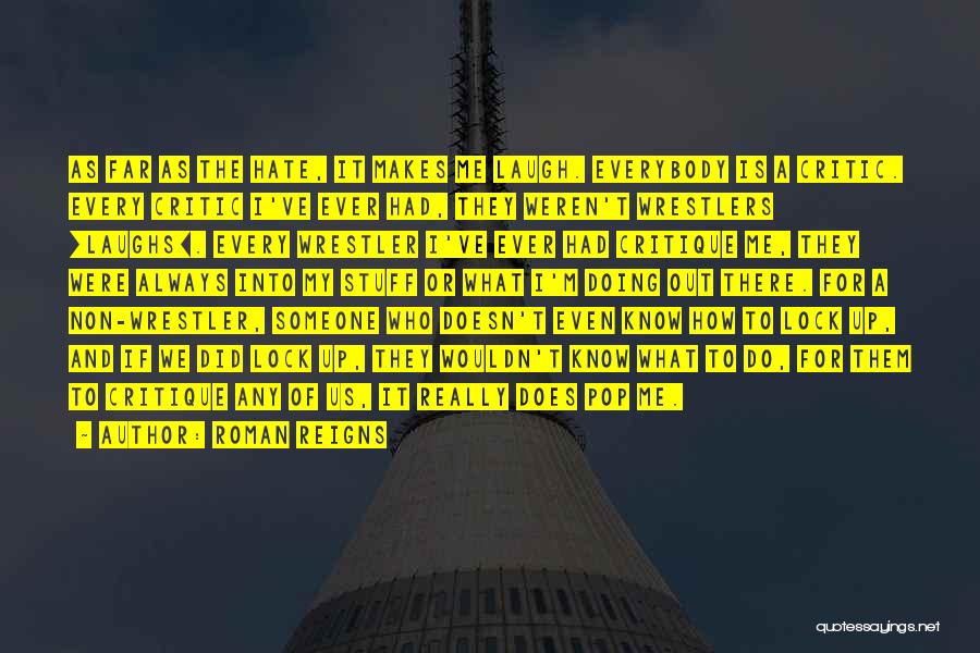 Roman Reigns Quotes: As Far As The Hate, It Makes Me Laugh. Everybody Is A Critic. Every Critic I've Ever Had, They Weren't