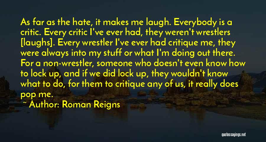 Roman Reigns Quotes: As Far As The Hate, It Makes Me Laugh. Everybody Is A Critic. Every Critic I've Ever Had, They Weren't