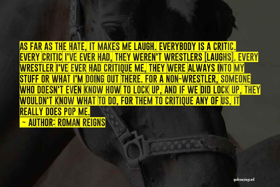 Roman Reigns Quotes: As Far As The Hate, It Makes Me Laugh. Everybody Is A Critic. Every Critic I've Ever Had, They Weren't