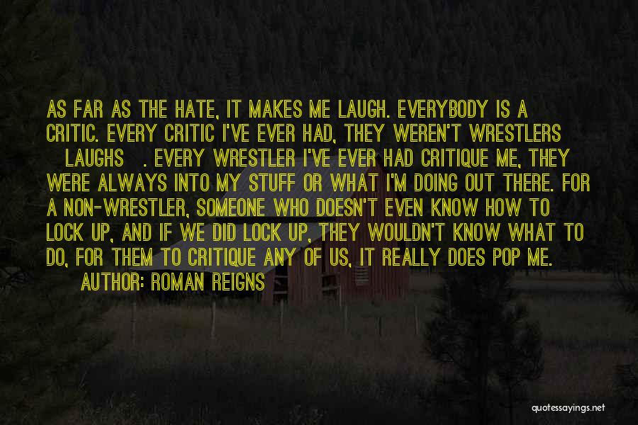 Roman Reigns Quotes: As Far As The Hate, It Makes Me Laugh. Everybody Is A Critic. Every Critic I've Ever Had, They Weren't