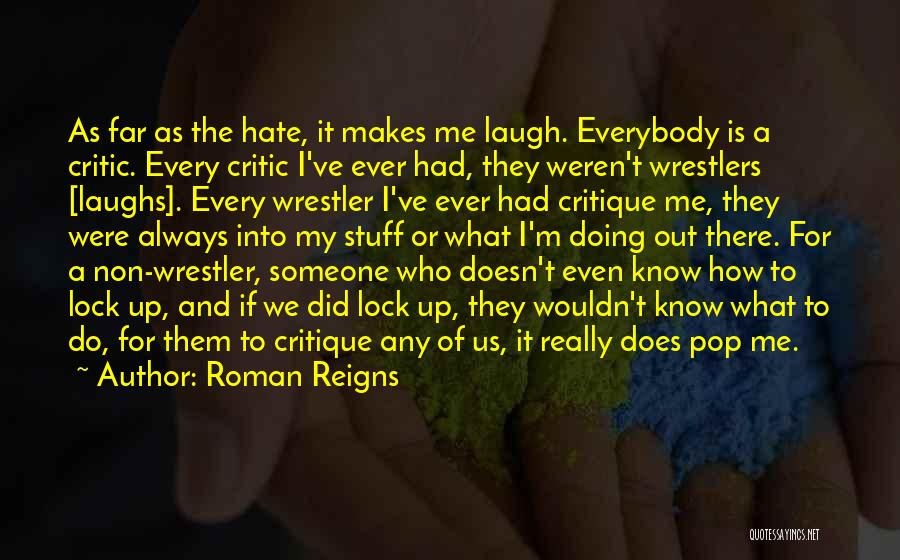 Roman Reigns Quotes: As Far As The Hate, It Makes Me Laugh. Everybody Is A Critic. Every Critic I've Ever Had, They Weren't