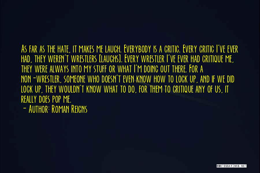 Roman Reigns Quotes: As Far As The Hate, It Makes Me Laugh. Everybody Is A Critic. Every Critic I've Ever Had, They Weren't