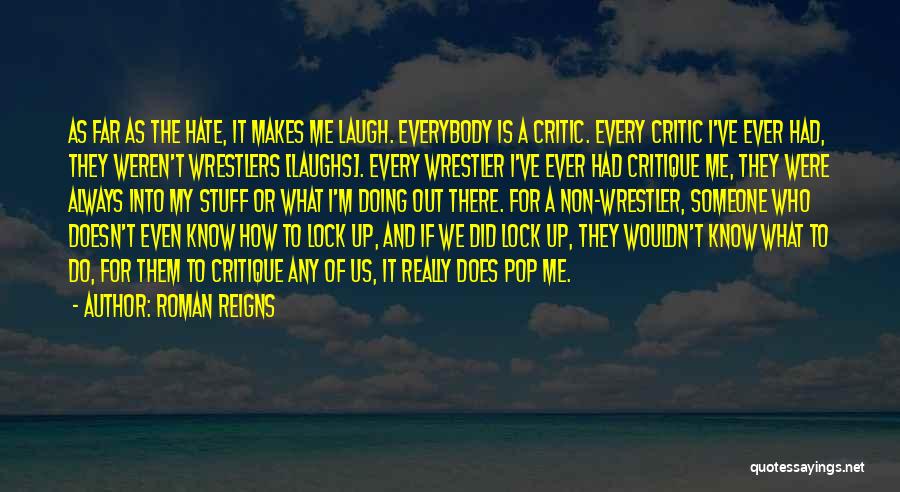 Roman Reigns Quotes: As Far As The Hate, It Makes Me Laugh. Everybody Is A Critic. Every Critic I've Ever Had, They Weren't