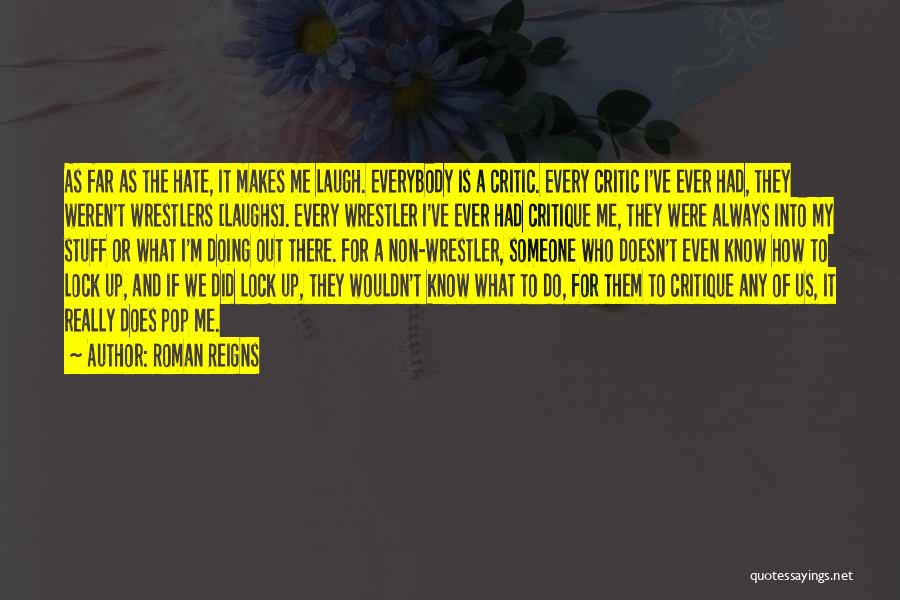 Roman Reigns Quotes: As Far As The Hate, It Makes Me Laugh. Everybody Is A Critic. Every Critic I've Ever Had, They Weren't