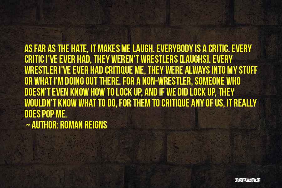 Roman Reigns Quotes: As Far As The Hate, It Makes Me Laugh. Everybody Is A Critic. Every Critic I've Ever Had, They Weren't