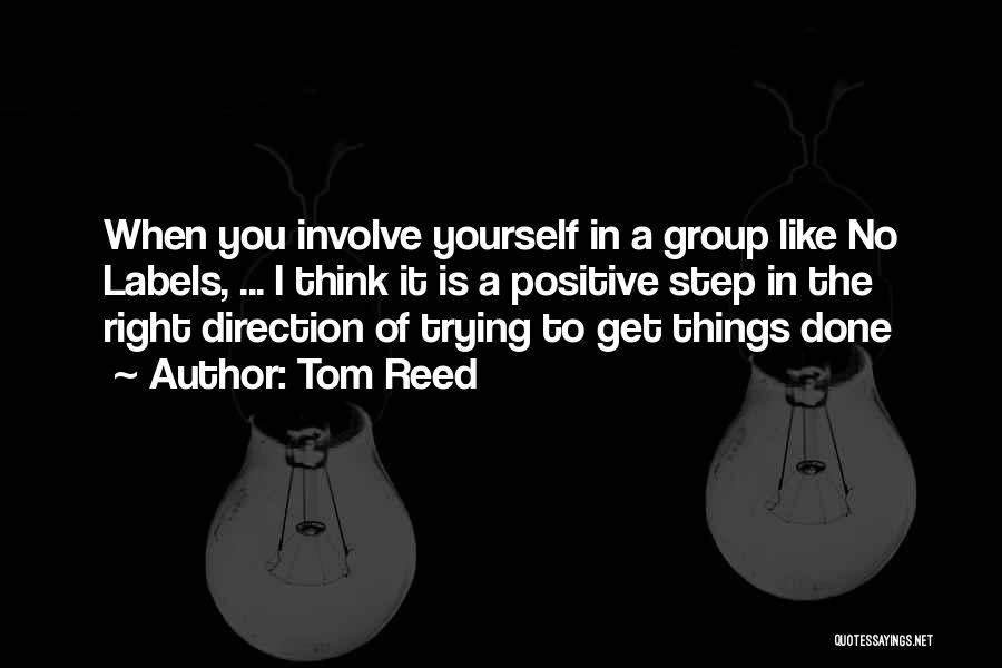 Tom Reed Quotes: When You Involve Yourself In A Group Like No Labels, ... I Think It Is A Positive Step In The