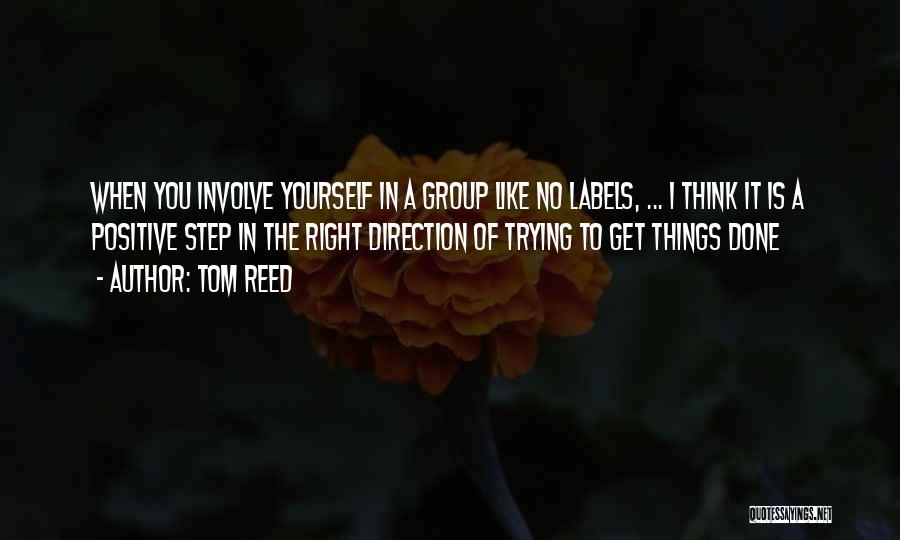 Tom Reed Quotes: When You Involve Yourself In A Group Like No Labels, ... I Think It Is A Positive Step In The