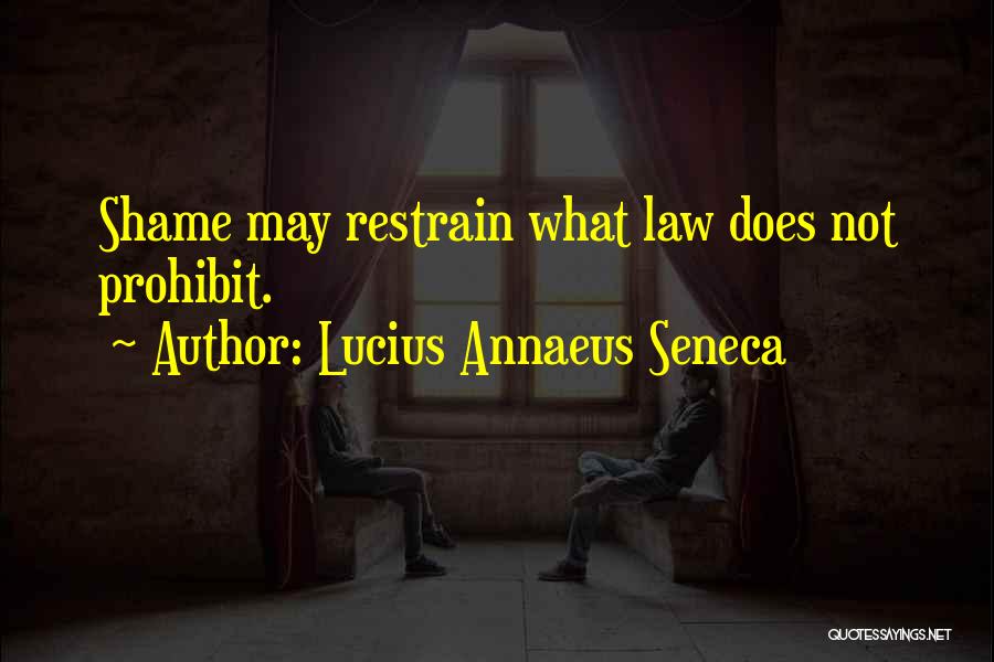 Lucius Annaeus Seneca Quotes: Shame May Restrain What Law Does Not Prohibit.