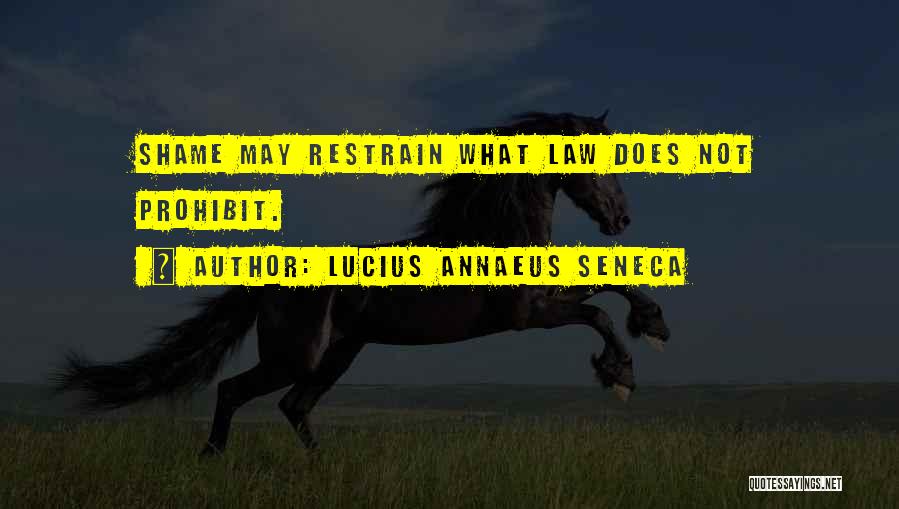 Lucius Annaeus Seneca Quotes: Shame May Restrain What Law Does Not Prohibit.