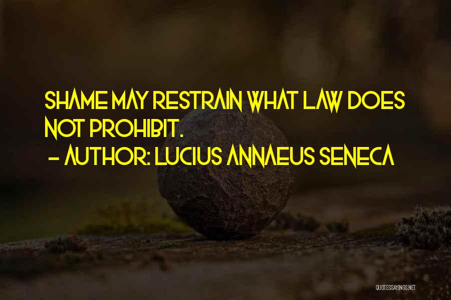 Lucius Annaeus Seneca Quotes: Shame May Restrain What Law Does Not Prohibit.