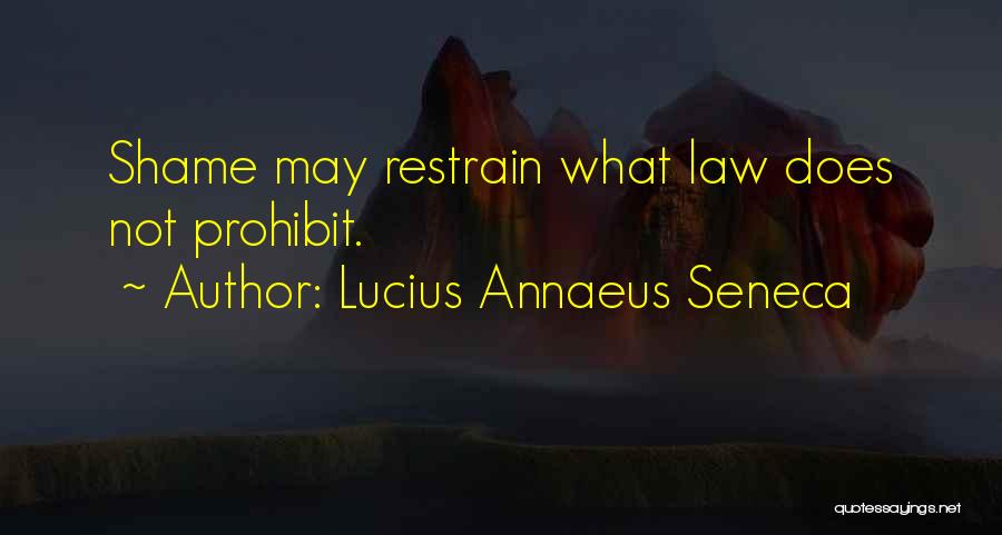 Lucius Annaeus Seneca Quotes: Shame May Restrain What Law Does Not Prohibit.