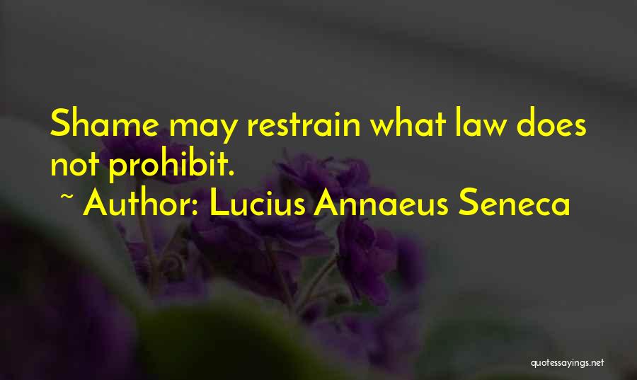 Lucius Annaeus Seneca Quotes: Shame May Restrain What Law Does Not Prohibit.