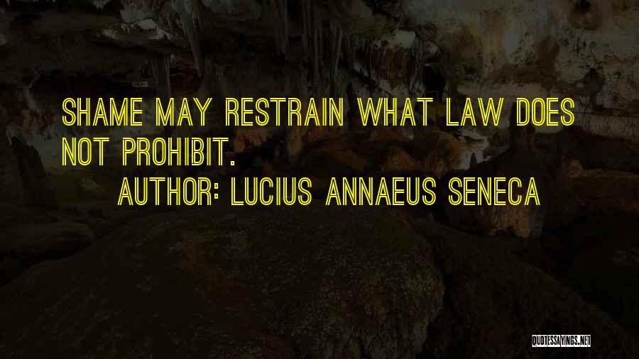 Lucius Annaeus Seneca Quotes: Shame May Restrain What Law Does Not Prohibit.