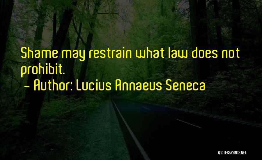 Lucius Annaeus Seneca Quotes: Shame May Restrain What Law Does Not Prohibit.