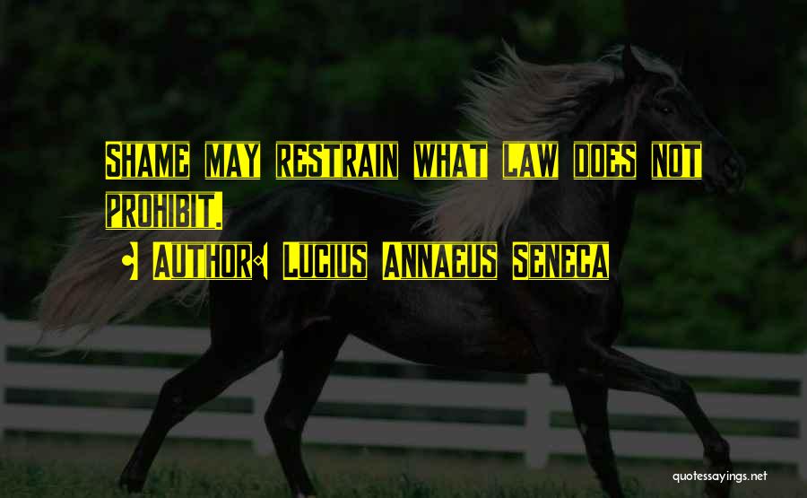 Lucius Annaeus Seneca Quotes: Shame May Restrain What Law Does Not Prohibit.