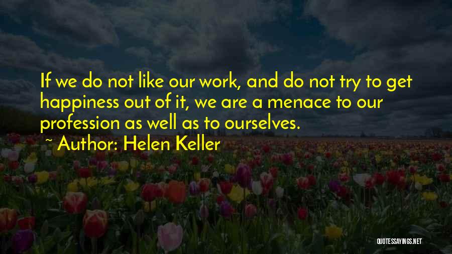 Helen Keller Quotes: If We Do Not Like Our Work, And Do Not Try To Get Happiness Out Of It, We Are A