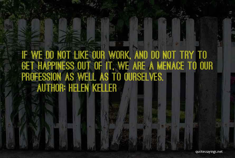 Helen Keller Quotes: If We Do Not Like Our Work, And Do Not Try To Get Happiness Out Of It, We Are A