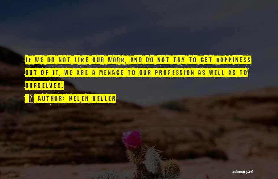 Helen Keller Quotes: If We Do Not Like Our Work, And Do Not Try To Get Happiness Out Of It, We Are A