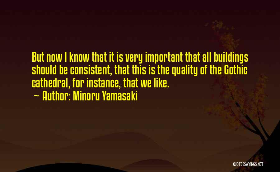 Minoru Yamasaki Quotes: But Now I Know That It Is Very Important That All Buildings Should Be Consistent, That This Is The Quality